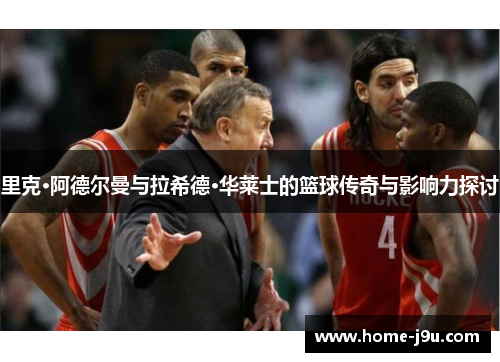 里克·阿德尔曼与拉希德·华莱士的篮球传奇与影响力探讨