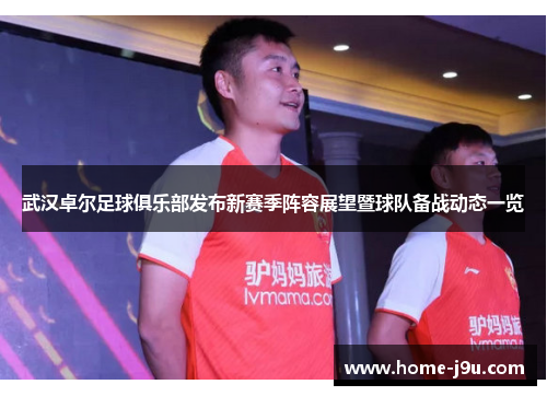 武汉卓尔足球俱乐部发布新赛季阵容展望暨球队备战动态一览