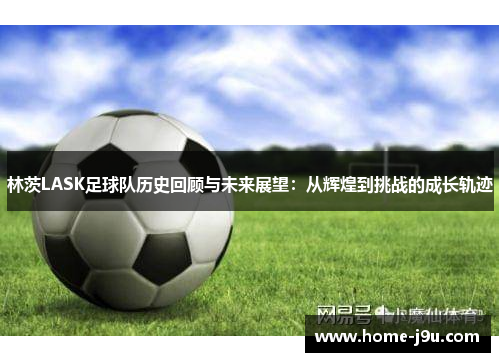 林茨LASK足球队历史回顾与未来展望：从辉煌到挑战的成长轨迹