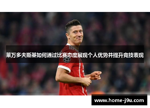 莱万多夫斯基如何通过比赛态度展现个人优势并提升竞技表现