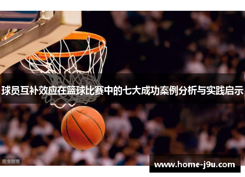 球员互补效应在篮球比赛中的七大成功案例分析与实践启示