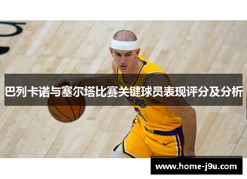巴列卡诺与塞尔塔比赛关键球员表现评分及分析