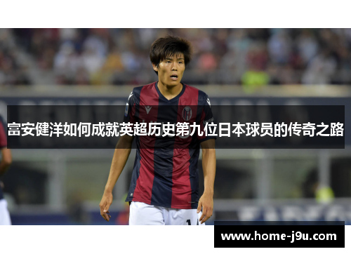 富安健洋如何成就英超历史第九位日本球员的传奇之路