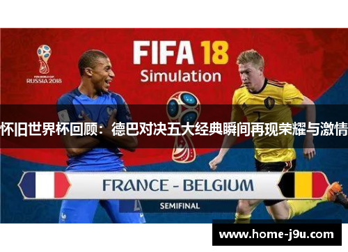 怀旧世界杯回顾：德巴对决五大经典瞬间再现荣耀与激情