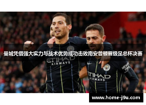 曼城凭借强大实力与战术优势成功击败南安普顿晋级足总杯决赛