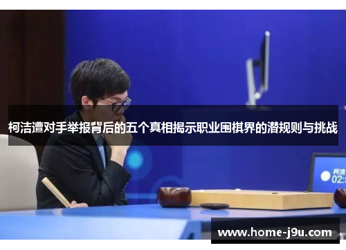 柯洁遭对手举报背后的五个真相揭示职业围棋界的潜规则与挑战