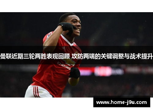 曼联近期三轮两胜表现回顾 攻防两端的关键调整与战术提升