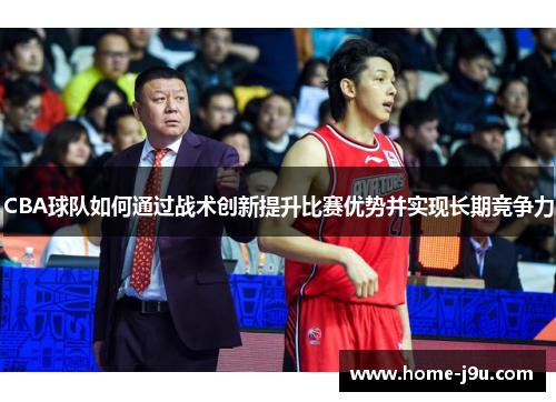 CBA球队如何通过战术创新提升比赛优势并实现长期竞争力