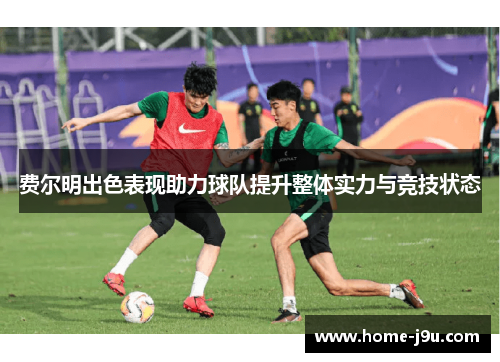费尔明出色表现助力球队提升整体实力与竞技状态